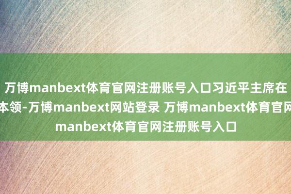 万博manbext体育官网注册账号入口习近平主席在塞尔维亚出访本领-万博manbext网站登录 万博manbext体育官网注册账号入口