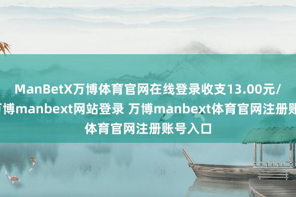 ManBetX万博体育官网在线登录收支13.00元/公斤-万博manbext网站登录 万博manbext体育官网注册账号入口