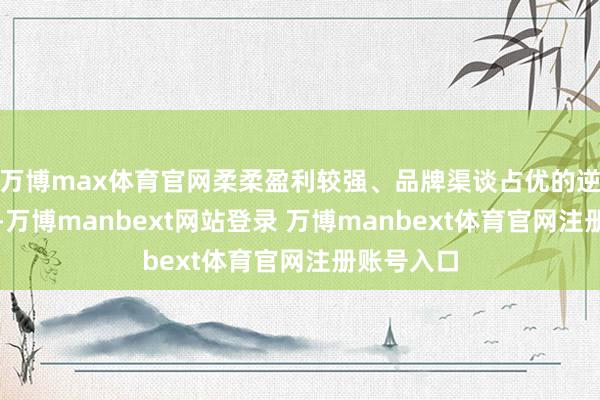 万博max体育官网柔柔盈利较强、品牌渠谈占优的逆变器企业-万博manbext网站登录 万博manbext体育官网注册账号入口