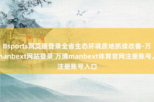 Bsports网页版登录全省生态环境质地抓续改善-万博manbext网站登录 万博manbext体育官网注册账号入口