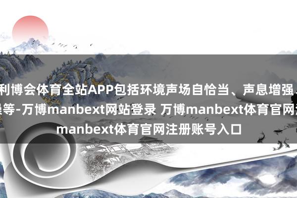 利博会体育全站APP包括环境声场自恰当、声息增强、DTS音频降噪等-万博manbext网站登录 万博manbext体育官网注册账号入口