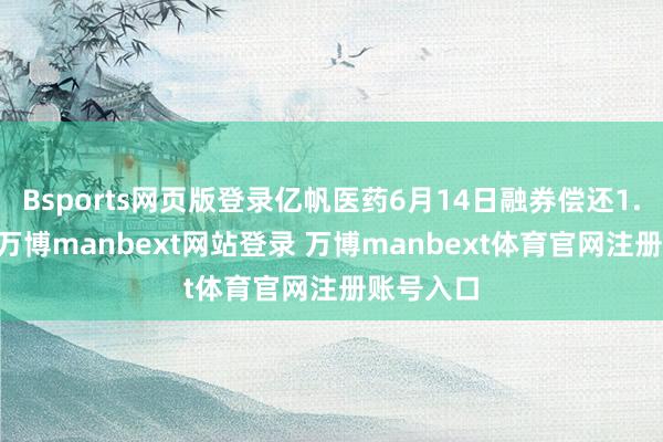 Bsports网页版登录亿帆医药6月14日融券偿还1.28万股-万博manbext网站登录 万博manbext体育官网注册账号入口