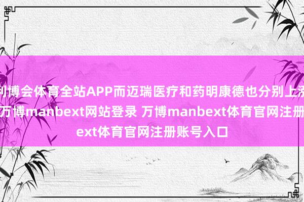 利博会体育全站APP而迈瑞医疗和药明康德也分别上涨超过4%-万博manbext网站登录 万博manbext体育官网注册账号入口