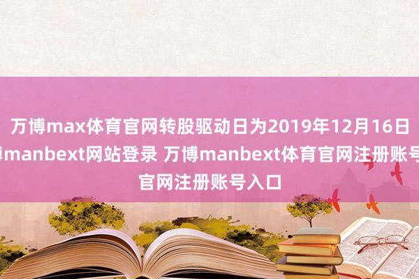 万博max体育官网转股驱动日为2019年12月16日-万博manbext网站登录 万博manbext体育官网注册账号入口