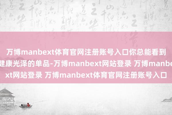 万博manbext体育官网注册账号入口你总能看到那些能够凸显黑黄皮健康光泽的单品-万博manbext网站登录 万博manbext体育官网注册账号入口