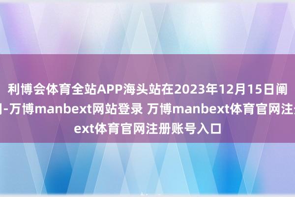 利博会体育全站APP海头站在2023年12月15日阐扬运转使用-万博manbext网站登录 万博manbext体育官网注册账号入口