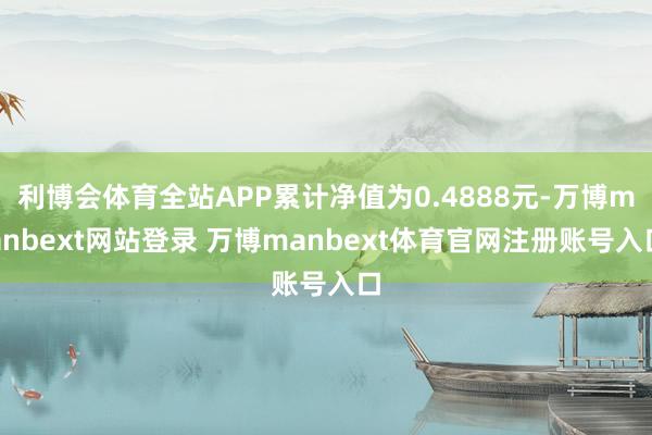 利博会体育全站APP累计净值为0.4888元-万博manbext网站登录 万博manbext体育官网注册账号入口