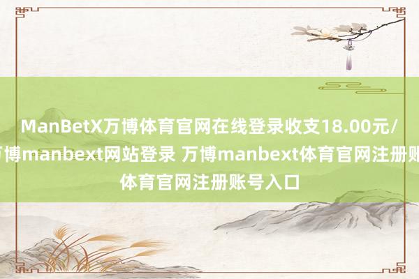 ManBetX万博体育官网在线登录收支18.00元/公斤-万博manbext网站登录 万博manbext体育官网注册账号入口