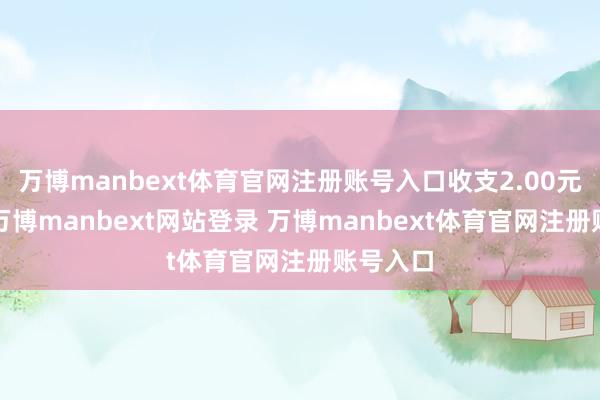 万博manbext体育官网注册账号入口收支2.00元/公斤-万博manbext网站登录 万博manbext体育官网注册账号入口