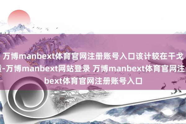 万博manbext体育官网注册账号入口该计较在干戈初期被本质-万博manbext网站登录 万博manbext体育官网注册账号入口