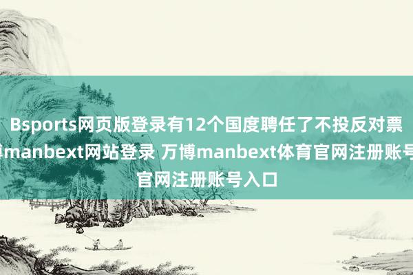 Bsports网页版登录有12个国度聘任了不投反对票-万博manbext网站登录 万博manbext体育官网注册账号入口