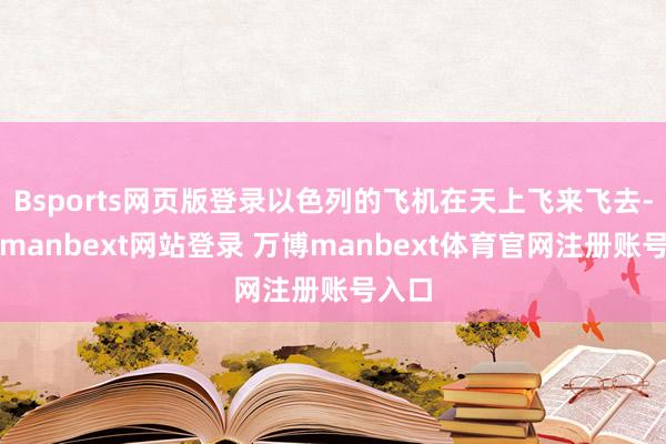 Bsports网页版登录以色列的飞机在天上飞来飞去-万博manbext网站登录 万博manbext体育官网注册账号入口