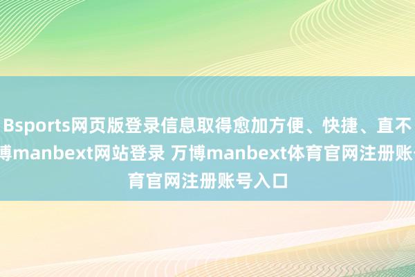 Bsports网页版登录信息取得愈加方便、快捷、直不雅-万博manbext网站登录 万博manbext体育官网注册账号入口