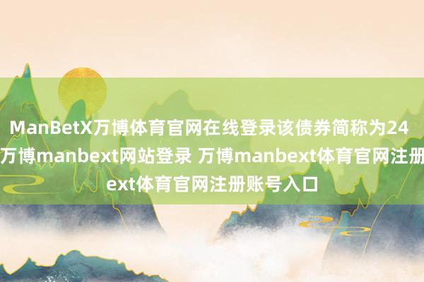 ManBetX万博体育官网在线登录该债券简称为24 格力 03-万博manbext网站登录 万博manbext体育官网注册账号入口