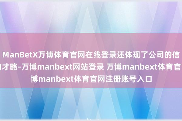 ManBetX万博体育官网在线登录还体现了公司的信誉和承担风险的才略-万博manbext网站登录 万博manbext体育官网注册账号入口