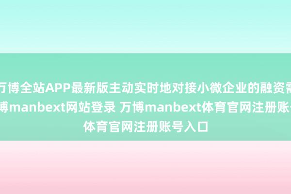 万博全站APP最新版主动实时地对接小微企业的融资需求-万博manbext网站登录 万博manbext体育官网注册账号入口