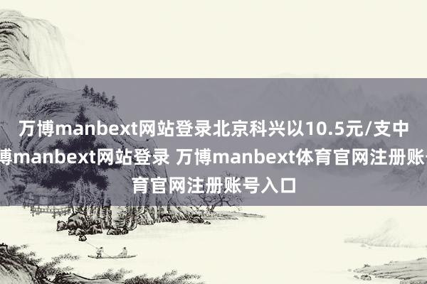 万博manbext网站登录北京科兴以10.5元/支中标-万博manbext网站登录 万博manbext体育官网注册账号入口