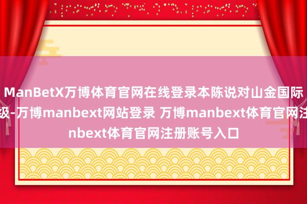 ManBetX万博体育官网在线登录本陈说对山金国际给出买入评级-万博manbext网站登录 万博manbext体育官网注册账号入口