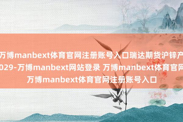 万博manbext体育官网注册账号入口瑞达期货沪锌产业日报20241029-万博manbext网站登录 万博manbext体育官网注册账号入口