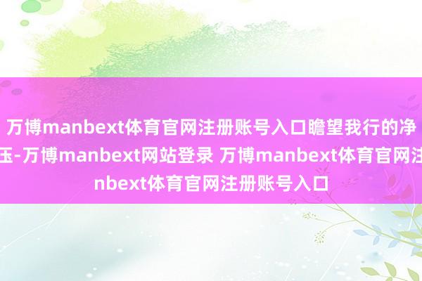 万博manbext体育官网注册账号入口瞻望我行的净息差仍将承压-万博manbext网站登录 万博manbext体育官网注册账号入口