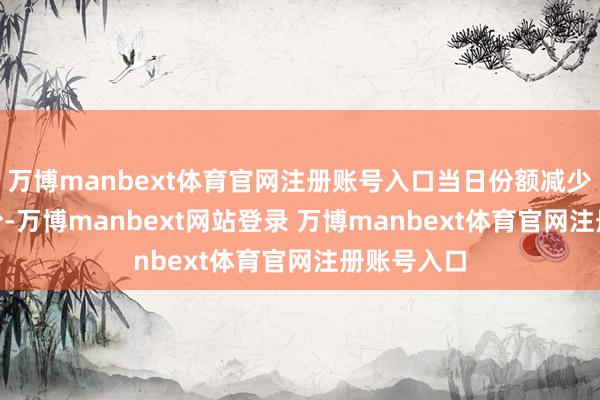 万博manbext体育官网注册账号入口当日份额减少了100万份-万博manbext网站登录 万博manbext体育官网注册账号入口