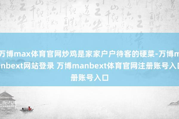 万博max体育官网炒鸡是家家户户待客的硬菜-万博manbext网站登录 万博manbext体育官网注册账号入口