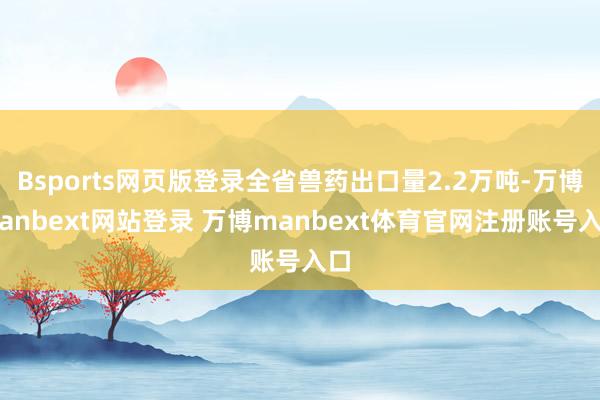 Bsports网页版登录全省兽药出口量2.2万吨-万博manbext网站登录 万博manbext体育官网注册账号入口