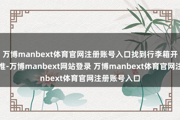 万博manbext体育官网注册账号入口找到行李箱开动准备往外推-万博manbext网站登录 万博manbext体育官网注册账号入口