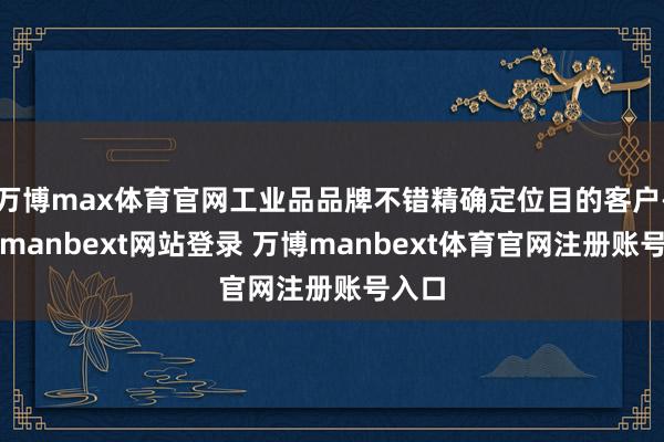 万博max体育官网工业品品牌不错精确定位目的客户-万博manbext网站登录 万博manbext体育官网注册账号入口