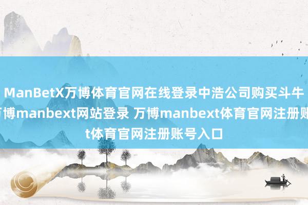 ManBetX万博体育官网在线登录中浩公司购买斗牛商标-万博manbext网站登录 万博manbext体育官网注册账号入口