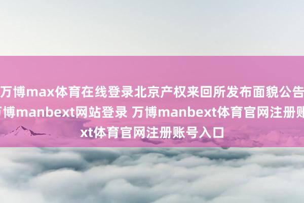 万博max体育在线登录北京产权来回所发布面貌公告裸露-万博manbext网站登录 万博manbext体育官网注册账号入口