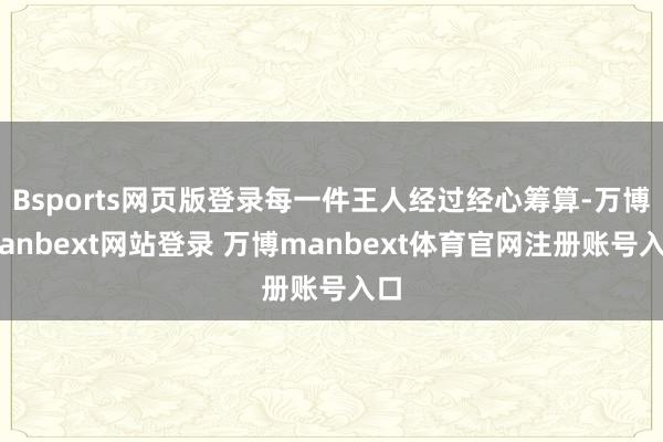 Bsports网页版登录每一件王人经过经心筹算-万博manbext网站登录 万博manbext体育官网注册账号入口