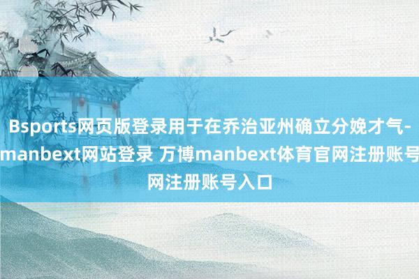 Bsports网页版登录用于在乔治亚州确立分娩才气-万博manbext网站登录 万博manbext体育官网注册账号入口