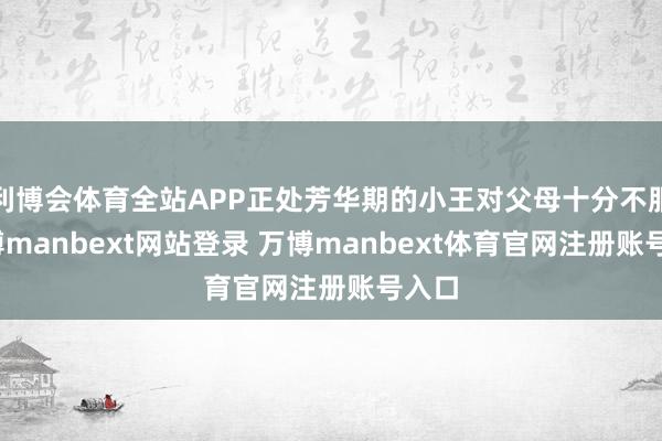 利博会体育全站APP正处芳华期的小王对父母十分不服-万博manbext网站登录 万博manbext体育官网注册账号入口