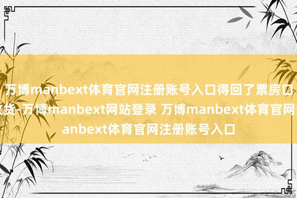 万博manbext体育官网注册账号入口得回了票房口碑双丰充的收货-万博manbext网站登录 万博manbext体育官网注册账号入口