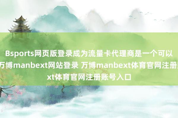 Bsports网页版登录成为流量卡代理商是一个可以的遴荐-万博manbext网站登录 万博manbext体育官网注册账号入口