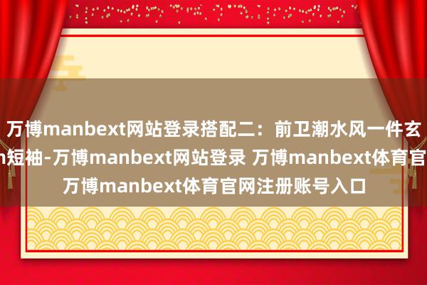 万博manbext网站登录搭配二：前卫潮水风一件玄色的豹纹medm短袖-万博manbext网站登录 万博manbext体育官网注册账号入口