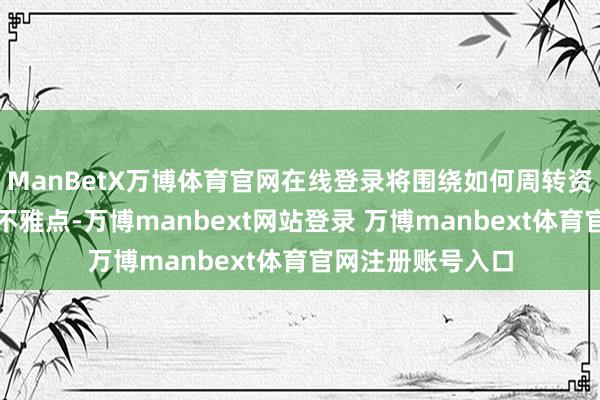 ManBetX万博体育官网在线登录将围绕如何周转资源、乡村运营等不雅点-万博manbext网站登录 万博manbext体育官网注册账号入口