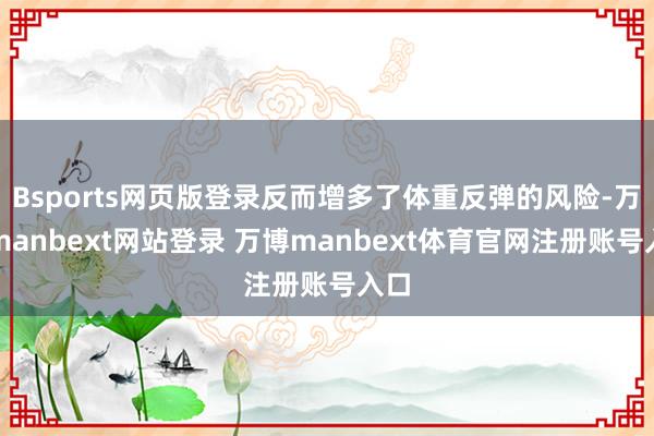 Bsports网页版登录反而增多了体重反弹的风险-万博manbext网站登录 万博manbext体育官网注册账号入口