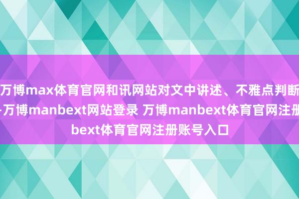 万博max体育官网和讯网站对文中讲述、不雅点判断保捏中立-万博manbext网站登录 万博manbext体育官网注册账号入口