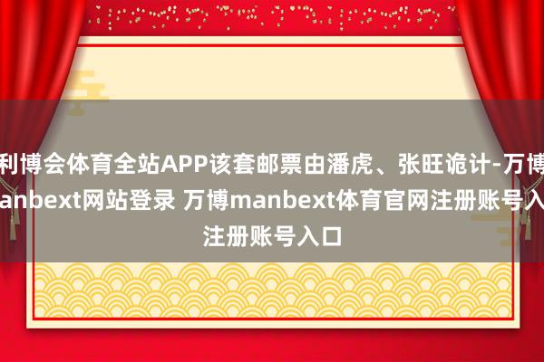 利博会体育全站APP该套邮票由潘虎、张旺诡计-万博manbext网站登录 万博manbext体育官网注册账号入口