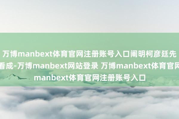 万博manbext体育官网注册账号入口阐明柯彦廷先生的违法交往看成-万博manbext网站登录 万博manbext体育官网注册账号入口