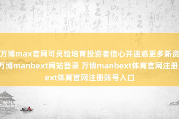 万博max官网可灵验培育投资者信心并迷惑更多新资金流入-万博manbext网站登录 万博manbext体育官网注册账号入口