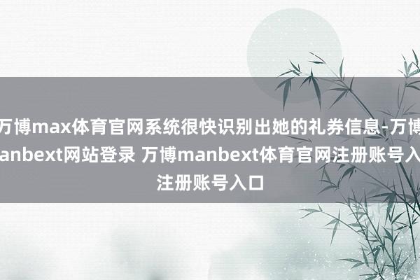 万博max体育官网系统很快识别出她的礼券信息-万博manbext网站登录 万博manbext体育官网注册账号入口