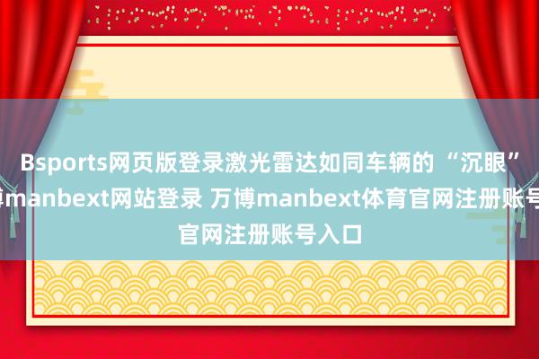 Bsports网页版登录激光雷达如同车辆的 “沉眼”-万博manbext网站登录 万博manbext体育官网注册账号入口